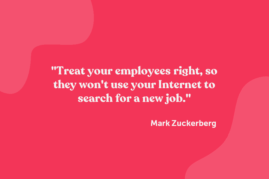 Treat your employees right so they won't use your internet to search for a new job quote by Zuckerberg