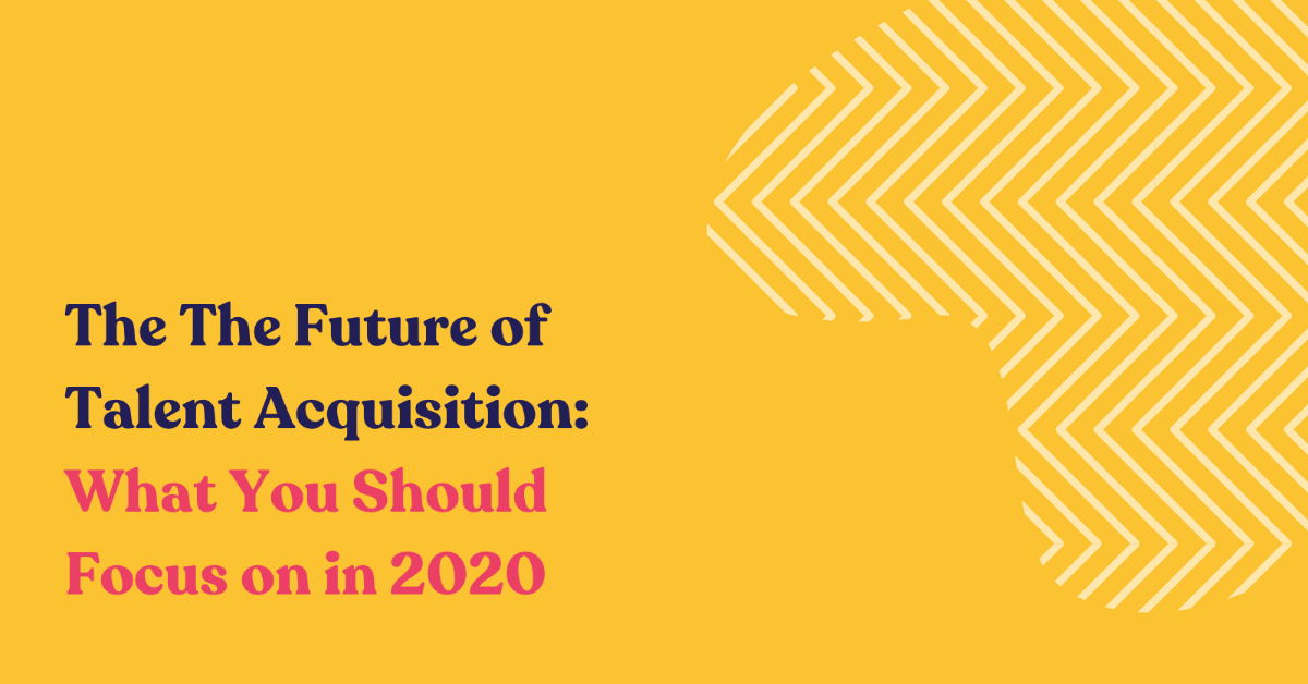 The Future of Talent Acquisition: What You Should Focus on in 2020